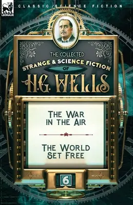 La raccolta di narrativa strana e scientifica di H. G. Wells: Volume 6-La guerra nell'aria e Il mondo liberato - The Collected Strange & Science Fiction of H. G. Wells: Volume 6-The War in the Air & The World Set Free