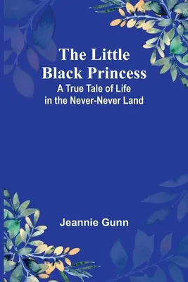 La piccola principessa nera: Un vero racconto di vita nella Terra che non c'è - The Little Black Princess: A True Tale of Life in the Never-Never Land