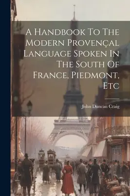 Un manuale della lingua provenzale moderna parlata nel sud della Francia, in Piemonte, ecc. - A Handbook To The Modern Provenal Language Spoken In The South Of France, Piedmont, Etc