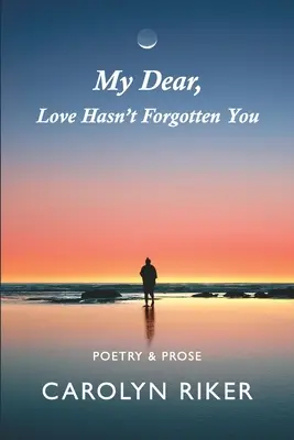 Mio caro, l'amore non ti ha dimenticato: Poesia e prosa - My Dear, Love Hasn't Forgotten You: Poetry & Prose