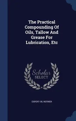 La composizione pratica degli oli, del sego e del grasso per la lubrificazione, ecc. - The Practical Compounding Of Oils, Tallow And Grease For Lubrication, Etc