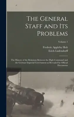 Lo Stato Maggiore e i suoi problemi; la storia delle relazioni tra l'Alto Comando e il governo imperiale tedesco come rivelata dai documenti ufficiali. - The General Staff and its Problems; the History of the Relations Between the High Command and the German Imperial Government as Revealed by Official D