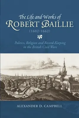 Vita e opere di Robert Baillie (1602-1662): Politica, religione e conservazione dei documenti nelle guerre civili britanniche - The Life and Works of Robert Baillie (1602-1662): Politics, Religion and Record-Keeping in the British Civil Wars