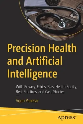Salute di precisione e intelligenza artificiale: Privacy, etica, pregiudizi, equità sanitaria, buone pratiche e casi di studio - Precision Health and Artificial Intelligence: With Privacy, Ethics, Bias, Health Equity, Best Practices, and Case Studies