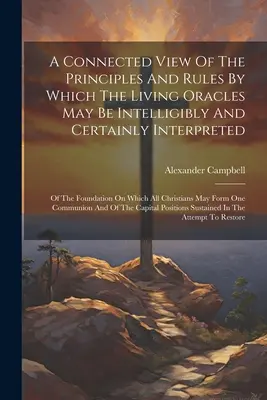 Una visione collegata dei principi e delle regole con cui gli Oracoli viventi possono essere interpretati in modo intelligente e certo: Del fondamento su cui si basano tutti i - A Connected View Of The Principles And Rules By Which The Living Oracles May Be Intelligibly And Certainly Interpreted: Of The Foundation On Which All