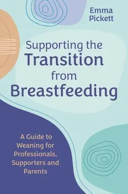 Sostenere la transizione dall'allattamento al seno: Guida allo svezzamento per professionisti, sostenitori e genitori - Supporting the Transition from Breastfeeding: A Guide to Weaning for Professionals, Supporters and Parents