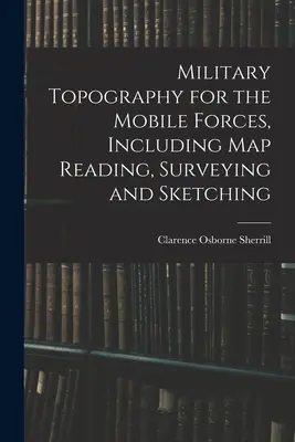 Topografia militare per le forze mobili, lettura delle mappe, rilievi e schizzi inclusi - Military Topography for the Mobile Forces, Including Map Reading, Surveying and Sketching