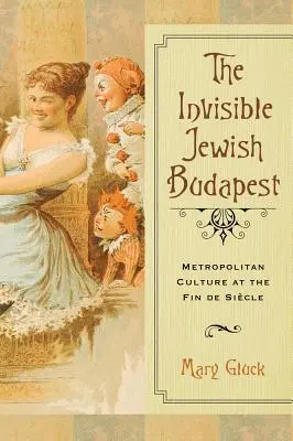 Budapest ebraica invisibile: Cultura metropolitana alla fine del secolo - Invisible Jewish Budapest: Metropolitan Culture at the Fin de Siecle