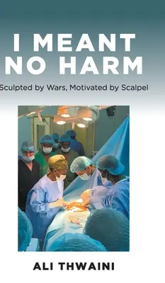 Non volevo fare del male: scolpito dalle guerre, motivato dal bisturi - I Meant No Harm: Sculpted by Wars, Motivated by Scalpel