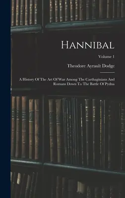Annibale: Storia dell'arte della guerra tra cartaginesi e romani fino alla battaglia di Pydna; Volume 1 - Hannibal: A History Of The Art Of War Among The Carthaginians And Romans Down To The Battle Of Pydna; Volume 1