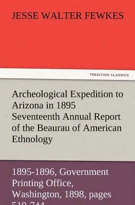 Spedizione archeologica in Arizona nel 1895 Diciassettesimo rapporto annuale del Bureau of American Ethnology al Segretario dello Smithsonian Institut - Archeological Expedition to Arizona in 1895 Seventeenth Annual Report of the Bureau of American Ethnology to the Secretary of the Smithsonian Institut