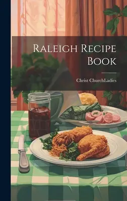 Ricettario di Raleigh (Christ Church (Raleigh N. C. ). Signore) - Raleigh Recipe Book (Christ Church (Raleigh N. C. ). Ladies)