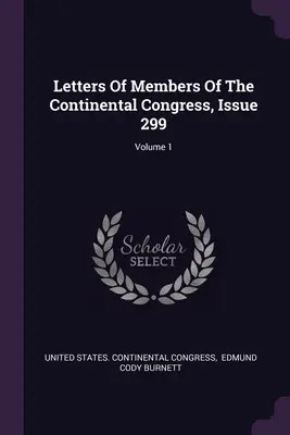 Lettere dei membri del Congresso continentale, numero 299; volume 1 - Letters Of Members Of The Continental Congress, Issue 299; Volume 1