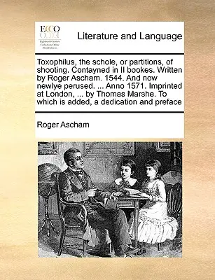 Toxophilus, le Schole, o partizioni, del tiro. Contaminato in due libri. Scritto da Roger Ascham. 1544. e ora di nuova lettura. ... Anno 1571. Impr - Toxophilus, the Schole, or Partitions, of Shooting. Contayned in II Bookes. Written by Roger Ascham. 1544. and Now Newlye Perused. ... Anno 1571. Impr