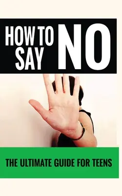 Come dire di no: La guida definitiva per gli adolescenti”. - How to Say No