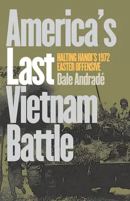 L'ultima battaglia americana in Vietnam: fermare l'offensiva pasquale di Hanoi del 1972 - America's Last Vietnam Battle: Halting Hanoi's 1972 Easter Offensive