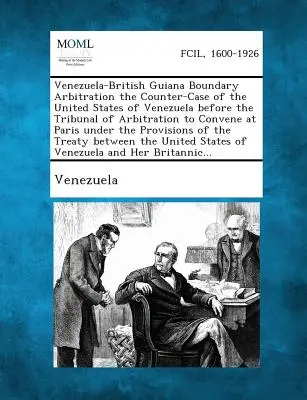 Arbitrato sui confini tra Venezuela e Guyana britannica Il controcaso degli Stati Uniti del Venezuela davanti al Tribunale di arbitrato che si riunirà a Pari - Venezuela-British Guiana Boundary Arbitration the Counter-Case of the United States of Venezuela Before the Tribunal of Arbitration to Convene at Pari
