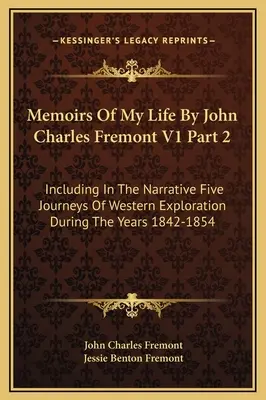 Memorie della mia vita di John Charles Fremont V1 Parte 2: include nella narrazione cinque viaggi di esplorazione occidentale durante gli anni 1842-1854 - Memoirs Of My Life By John Charles Fremont V1 Part 2: Including In The Narrative Five Journeys Of Western Exploration During The Years 1842-1854