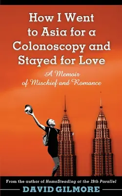 Come sono andato in Asia per una colonscopia e sono rimasto per amore: Un libro di memorie su malizia e romanticismo - How I Went to Asia for a Colonoscopy and Stayed for Love: A Memoir of Mischief and Romance