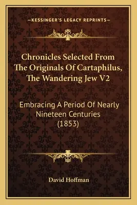 Cronache selezionate dagli originali di Cartaphilus, l'ebreo errante V2: Che abbraccia un periodo di quasi diciannove secoli (1853) - Chronicles Selected From The Originals Of Cartaphilus, The Wandering Jew V2: Embracing A Period Of Nearly Nineteen Centuries (1853)