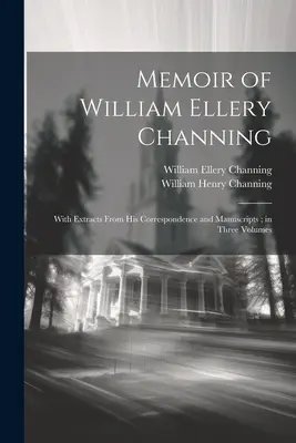 Memorie di William Ellery Channing: Con estratti dalla sua corrispondenza e dai suoi manoscritti; in tre volumi - Memoir of William Ellery Channing: With Extracts From His Correspondence and Manuscripts; in Three Volumes