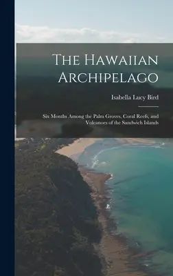 L'arcipelago delle Hawaii: sei mesi tra i palmeti, le barriere coralline e i vulcani delle isole Sandwich - The Hawaiian Archipelago: Six Months Among the Palm Groves, Coral Reefs, and Volcanoes of the Sandwich Islands