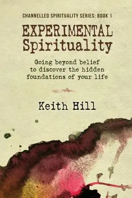 Spiritualità sperimentale: Andare oltre le credenze per scoprire i fondamenti nascosti della vostra vita - Experimental Spirituality: Going Beyond Belief to Discover the Hidden Foundations of Your Life