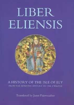 Liber Eliensis: Una storia dell'isola di Ely dal settimo secolo al dodicesimo, compilata da un monaco di Ely nel dodicesimo secolo - Liber Eliensis: A History of the Isle of Ely from the Seventh Century to the Twelfth, Compiled by a Monk of Ely in the Twelfth Century