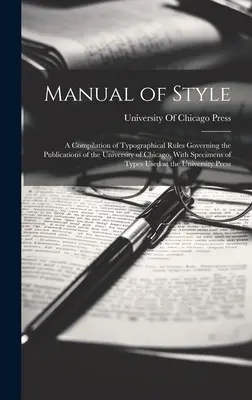 Manuale di stile: Una raccolta di regole tipografiche che regolano le pubblicazioni dell'Università di Chicago, con esempi di caratteri tipografici. - Manual of Style: A Compilation of Typographical Rules Governing the Publications of the University of Chicago, With Specimens of Types