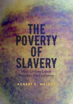La povertà della schiavitù: Come il lavoro non libero inquina l'economia - The Poverty of Slavery: How Unfree Labor Pollutes the Economy