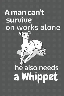 Un uomo non può sopravvivere solo con le opere, ha bisogno anche di un Whippet: Per i fan dei cani Whippet - A man can't survive on works alone he also needs a Whippet: For Whippet Dog Fans