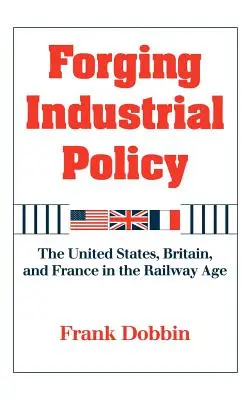 Forgiare la politica industriale: Stati Uniti, Gran Bretagna e Francia nell'era ferroviaria - Forging Industrial Policy: The United States, Britain, and France in the Railway Age