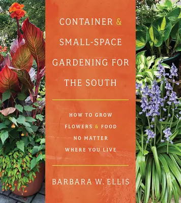 Giardinaggio in contenitore e in piccoli spazi per il Sud: Come coltivare fiori e cibo indipendentemente dal luogo in cui si vive - Container and Small-Space Gardening for the South: How to Grow Flowers and Food No Matter Where You Live