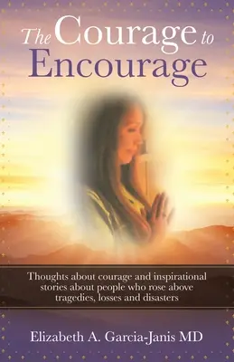 Il coraggio di incoraggiare: Pensieri sul coraggio e storie ispirate di persone che hanno superato tragedie, perdite e disastri. - The Courage to Encourage: Thoughts About Courage and Inspirational Stories About People Who Rose Above Tragedies, Losses and Disasters