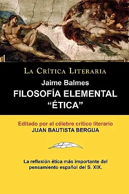 Filosofia elementare: Etica di Jaime Balmes, Coleccion La Critica Literaria Por El Celebre Critico Literario Juan Bautista Bergua, Edicion - Filosofia Elemental: Etica de Jaime Balmes, Coleccion La Critica Literaria Por El Celebre Critico Literario Juan Bautista Bergua, Edicion
