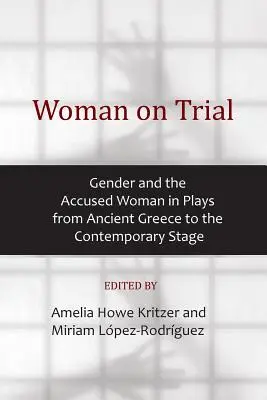 La donna sotto processo: Il genere e la donna accusata nelle opere teatrali dall'antica Grecia alla scena contemporanea - Woman on Trial: Gender and the Accused Woman in Plays from Ancient Greece to the Contemporary Stage