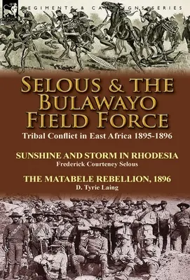 Selous e la forza da campo di Bulawayo: Conflitto tribale in Africa orientale 1895-1896 - Sole e tempesta in Rhodesia di Frederick Courteney Selous & The Matabel - Selous & the Bulawayo Field Force: Tribal Conflict in East Africa 1895-1896-Sunshine and Storm in Rhodesia by Frederick Courteney Selous & The Matabel