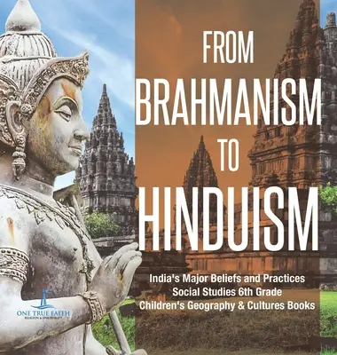 Dal brahmanesimo all'induismo Le principali credenze e pratiche dell'India Studi sociali Libri di geografia e culture per bambini di prima media - From Brahmanism to Hinduism India's Major Beliefs and Practices Social Studies 6th Grade Children's Geography & Cultures Books