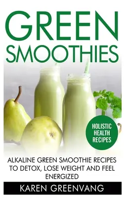 Frullati verdi: Ricette di frullati verdi alcalini per disintossicarsi, perdere peso e sentirsi pieni di energia - Green Smoothies: Alkaline Green Smoothie Recipes to Detox, Lose Weight, and Feel Energized