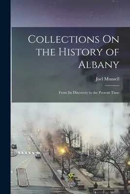Collezioni sulla storia di Albany: Dalla sua scoperta al tempo presente - Collections On the History of Albany: From Its Discovery to the Present Time