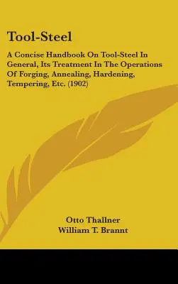 Acciaio per utensili: Un manuale conciso sull'acciaio per utensili in generale, sul suo trattamento nelle operazioni di forgiatura, ricottura, tempra, tempera... - Tool-Steel: A Concise Handbook On Tool-Steel In General, Its Treatment In The Operations Of Forging, Annealing, Hardening, Temperi