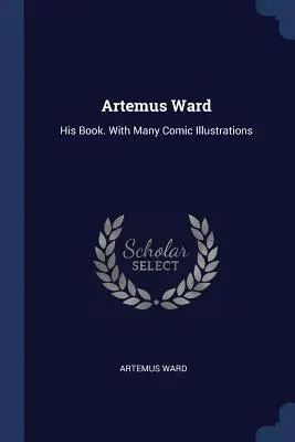 Artemus Ward: Il suo libro. Con molte illustrazioni a fumetti - Artemus Ward: His Book. With Many Comic Illustrations
