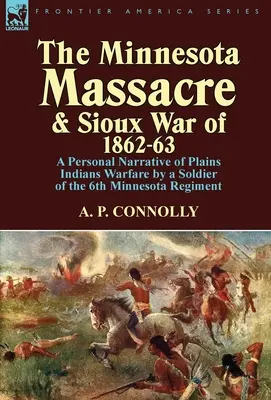 Il massacro del Minnesota e la guerra Sioux del 1862-63: Una narrazione personale della guerra con gli indiani delle pianure da parte di un soldato del 6° reggimento del Minnesota - The Minnesota Massacre and Sioux War of 1862-63: A Personal Narrative of Plains Indians Warfare by a Soldier of the 6th Minnesota Regiment
