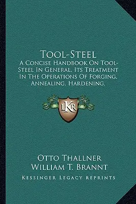 Acciaio per utensili: A Concise Handbook on Tool-Steel in General, Its Treatment Ia Concise Handbook on Tool-Steel in General, Its Treatment - Tool-Steel: A Concise Handbook on Tool-Steel in General, Its Treatment Ia Concise Handbook on Tool-Steel in General, Its Treatment