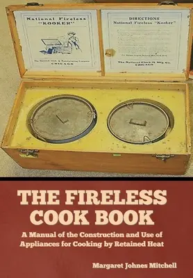 Il libro di cucina senza fuoco: Manuale per la costruzione e l'uso di apparecchi per la cottura a calore trattenuto - The Fireless Cook Book: A Manual of the Construction and Use of Appliances for Cooking by Retained Heat