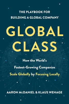 Classe globale: Come le aziende a più rapida crescita del mondo scalano a livello globale concentrandosi a livello locale - Global Class: How the World's Fastest-Growing Companies Scale Globally by Focusing Locally