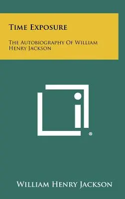 Esposizione al tempo: l'autobiografia di William Henry Jackson - Time Exposure: The Autobiography Of William Henry Jackson