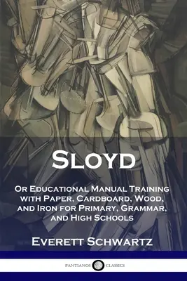Sloyd: o Manuale didattico di formazione con carta, cartone, legno e ferro per le scuole elementari, medie e superiori - Sloyd: Or Educational Manual Training with Paper, Cardboard, Wood, and Iron for Primary, Grammar, and High Schools