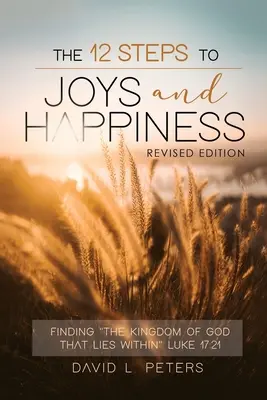 I 12 passi verso la gioia e la felicità: Trovare il Regno di Dio che sta dentro Luca 17:21 - The 12 Steps To Joys and Happiness: Finding The Kingdom Of God That Lies Within Luke 17:21