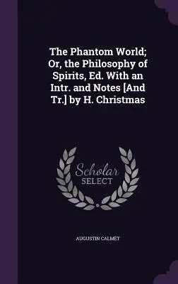 Il mondo fantasma; o la filosofia degli spiriti, Ed. Con un'intr. e note [e tr.] di H. Christmas - The Phantom World; Or, the Philosophy of Spirits, Ed. With an Intr. and Notes [And Tr.] by H. Christmas